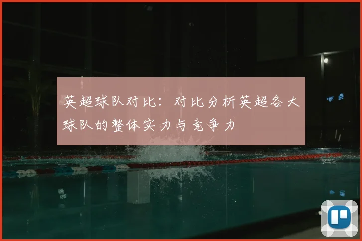 英超球队对比：对比分析英超各大球队的整体实力与竞争力