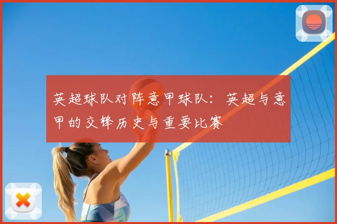 英超球队对阵意甲球队:英超与意甲的交锋历史与重要比赛