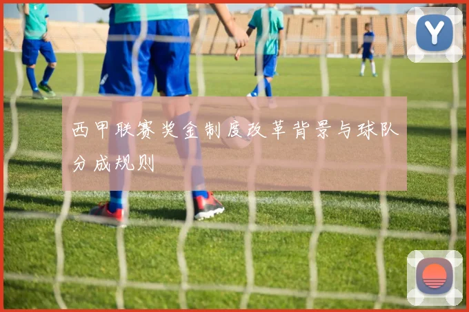 西甲联赛奖金制度改革背景与球队分成规则